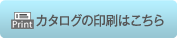 カタログの印刷はこちら