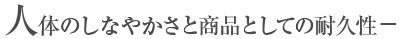 人体のしなやかさと商品としての耐久性―