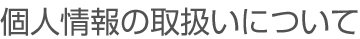 個人情報の取扱いについて